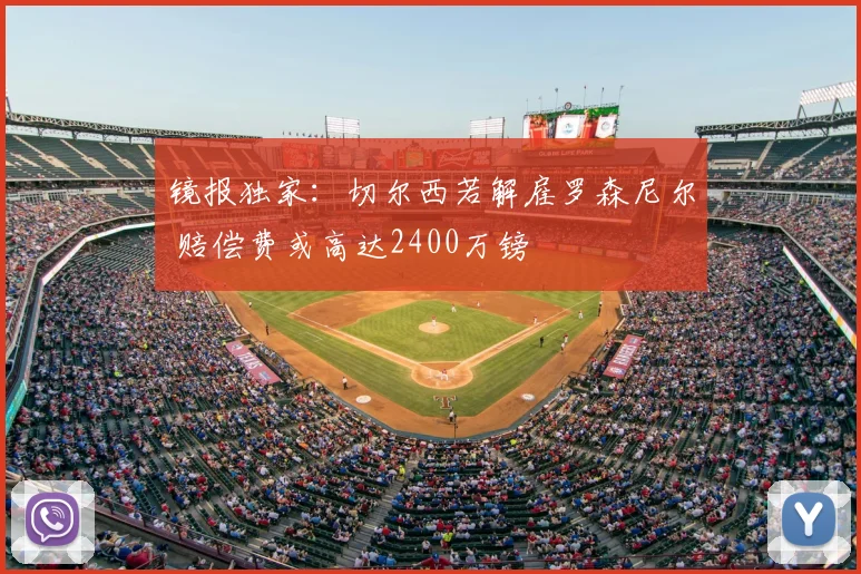 镜报独家:切尔西若解雇罗森尼尔 赔偿费或高达2400万镑