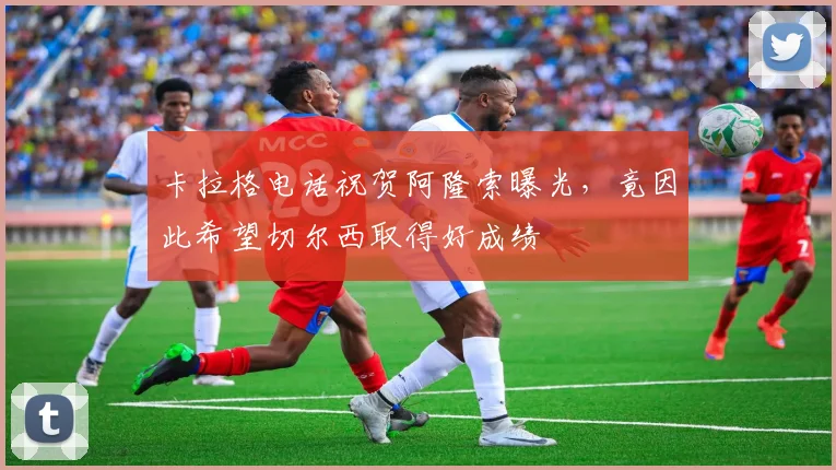 卡拉格电话祝贺阿隆索曝光，竟因此希望切尔西取得好成绩