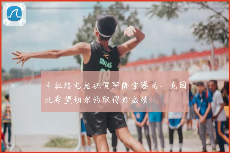 卡拉格电话祝贺阿隆索曝光，竟因此希望切尔西取得好成绩