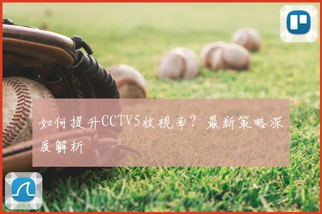 如何提升CCTV5收视率?最新策略深度解析